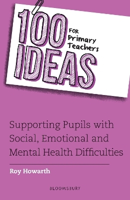 100 Ideas for Primary Teachers: Supporting Pupils with Social, Emotional and Mental Health Difficulties - Roy Howarth