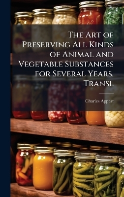 The Art of Preserving All Kinds of Animal and Vegetable Substances for Several Years. Transl