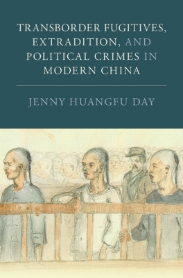 Transborder Fugitives, Extradition, and Political Crimes in Modern China - Jenny Huangfu Day