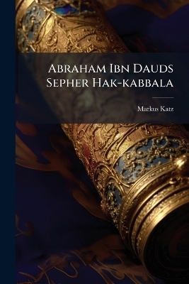 Abraham Ibn Dauds Sepher Hak-kabbala - Markus Katz