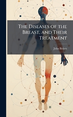 The Diseases of the Breast, and Their Treatment - John Birkett