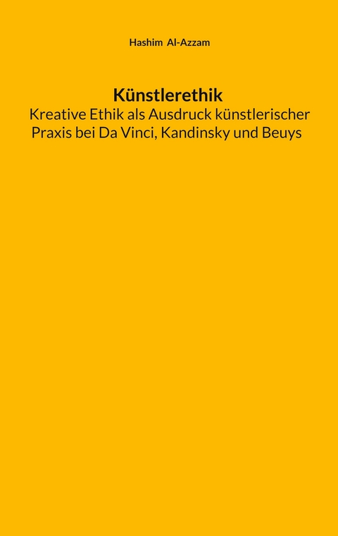 K&uuml;nstlerethik Kreative Ethik als Ausdruck k&uuml;nstlerischer Praxis bei Da Vinci, Kandinsky und Beuys - Hashim Al-Azzam