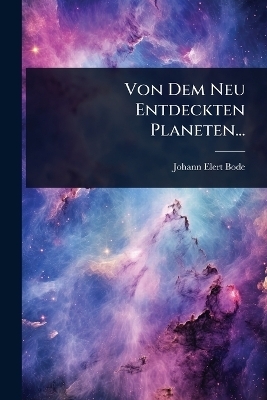 Von Dem Neu Entdeckten Planeten... - Johann Elert Bode