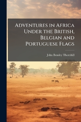 Adventures in Africa Under the British, Belgian and Portuguese Flags