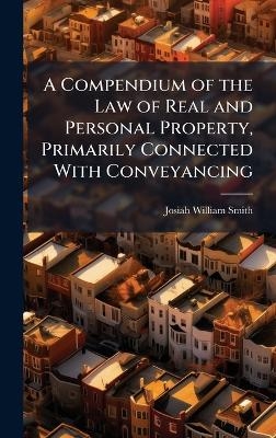 A Compendium of the Law of Real and Personal Property, Primarily Connected With Conveyancing