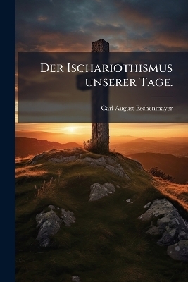 Der Ischariothismus unserer Tage. - Carl August Eschenmayer