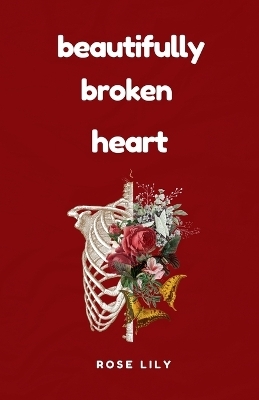 Beautifully Broken Heart - Rose Lily