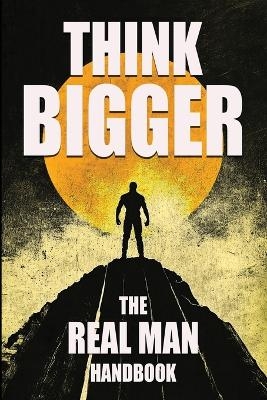 Think Bigger - The Real Man Handbook