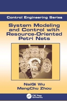 System Modeling and Control with Resource-Oriented Petri Nets - MengChu Zhou, Naiqi Wu
