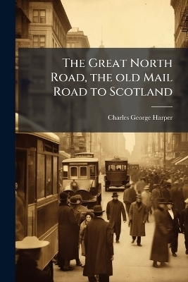 The Great North Road, the old Mail Road to Scotland - Charles George Harper
