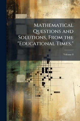 Mathematical Questions and Solutions, From the 