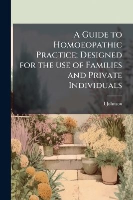 A Guide to Homoeopathic Practice; Designed for the use of Families and Private Individuals