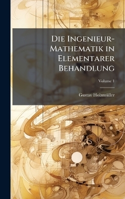 Die Ingenieur-Mathematik in Elementarer Behandlung - Gustav Holzmã1/4ller