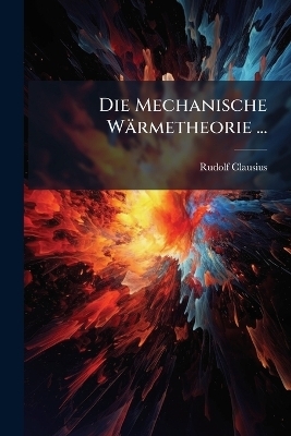 Die Mechanische W&auml;rmetheorie ... - Rudolf Clausius
