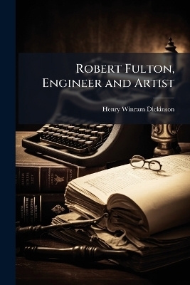 Robert Fulton, Engineer and Artist - Henry Winram Dickinson