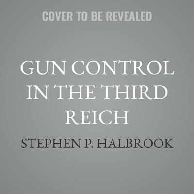 Gun Control in the Third Reich - Stephen P Halbrook
