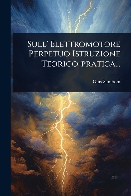 Sull' Elettromotore Perpetuo Istruzione Teorico-pratica... - Gius Zamboni