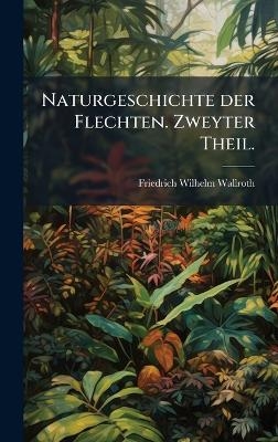 Naturgeschichte der Flechten. Zweyter Theil. - Friedrich Wilhelm Wallroth
