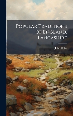 Popular Traditions of England. Lancashire - John Roby