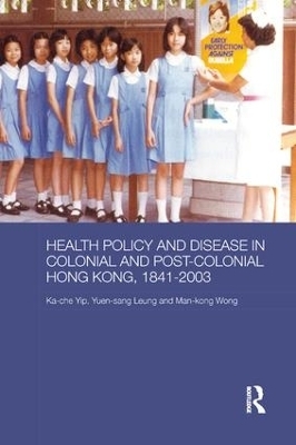 Health Policy and Disease in Colonial and Post-Colonial Hong Kong, 1841-2003 - Ka-Che Yip, Yuen Sang Leung, Man Kong Timothy Wong