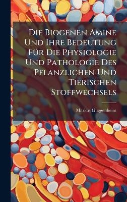 Die Biogenen Amine Und Ihre Bedeutung F&Atilde;1/4r Die Physiologie Und Pathologie Des Pflanzlichen Und Tierischen Stoffwechsels - Markus Guggenheim
