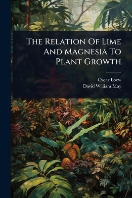 The Relation Of Lime And Magnesia To Plant Growth - Oscar Loew