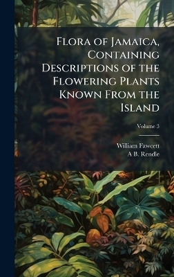 Flora of Jamaica, Containing Descriptions of the Flowering Plants Known From the Island - William Fawcett, A B 1865-1938 Rendle