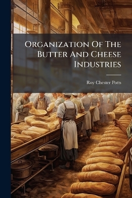 Organization Of The Butter And Cheese Industries - Roy Chester Potts
