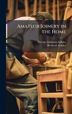 Amateur Joinery in the Home - George Ashdown Audsley, Berthold Audsley