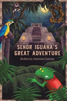 Se&ntilde;or Iguana&rsquo;s Great Adventure - Rebecca Aurora Garcia