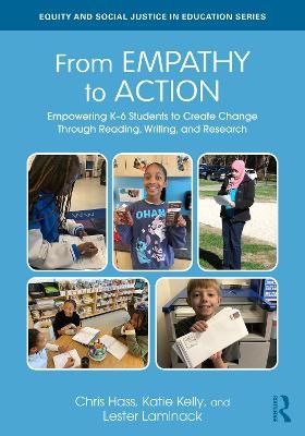 From Empathy to Action: Empowering K–6 Students to Create Change Through Reading, Writing, and Research - Chris Hass, Katie Kelly, Lester Laminack