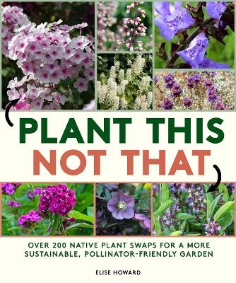 Plant This, Not That - Elise Howard