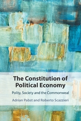 The Constitution of Political Economy - Adrian Pabst, Roberto Scazzieri