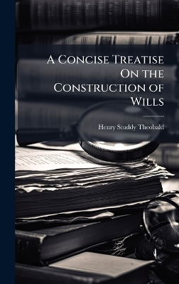 A Concise Treatise On the Construction of Wills - Henry Studdy Theobald