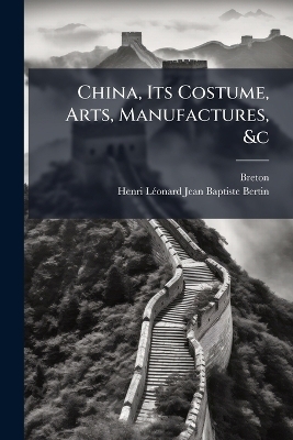 China, Its Costume, Arts, Manufactures, &c -  Breton, Henri-L&atilde;(c)Onard-Jean-Baptiste Bertin