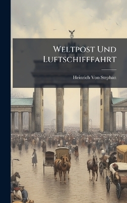 Weltpost Und Luftschifffahrt - Heinrich Von Stephan