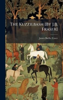 The Kuzzilbash [By J.B. Fraser] - James Baillie Fraser
