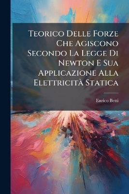 Teorico Delle Forze Che Agiscono Secondo La Legge Di Newton E Sua Applicazione Alla ElettricitÃ Statica - Enrico Betti
