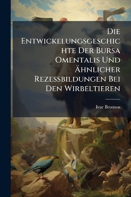 Die Entwickelungsgeschichte Der Bursa Omentalis Und Ãhnlicher Rezessbildungen Bei Den Wirbeltieren