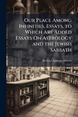 Our Place Among Infinities, Essays. to Which Are Added Essays On Astrology and the Jewish Sabbath
