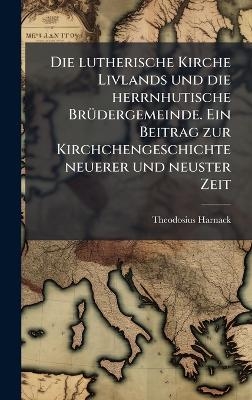 Die lutherische Kirche Livlands und die herrnhutische BrÃ1/4dergemeinde. Ein Beitrag zur Kirchchengeschichte neuerer und neuster Zeit