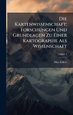 Die Kartenwissenschaft; Forschungen Und Grundlagen Zu Einer Kartographie Als Wissenschaft - Max Eckert