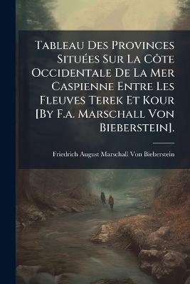 Tableau Des Provinces Situ&Atilde;(c)es Sur La C&Atilde;&acute;te Occidentale De La Mer Caspienne Entre Les Fleuves Terek Et Kour [By F.a. Marschall Von Bieberstein]. - Friedrich August Mar Von Bieberstein