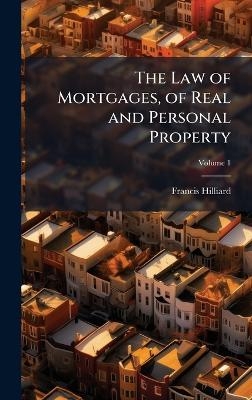 The Law of Mortgages, of Real and Personal Property - Francis Hilliard