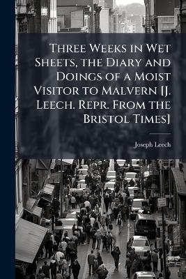 Three Weeks in Wet Sheets, the Diary and Doings of a Moist Visitor to Malvern [J. Leech. Repr. From the Bristol Times]