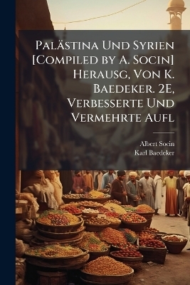 Palästina Und Syrien [Compiled by A. Socin] Herausg, Von K. Baedeker. 2E, Verbesserte Und Vermehrte Aufl