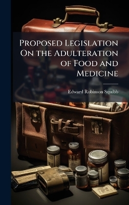 Proposed Legislation On the Adulteration of Food and Medicine - Edward Robinson Squibb