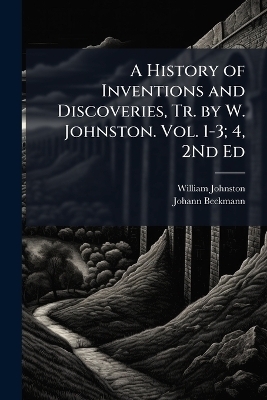 A History of Inventions and Discoveries, Tr. by W. Johnston. Vol. 1-3; 4, 2Nd Ed