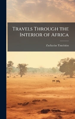 Travels Through the Interior of Africa - Zacharias Taurinius