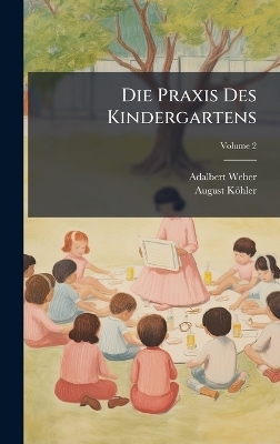 Die Praxis Des Kindergartens - Adalbert Weber, August K&ouml;hler